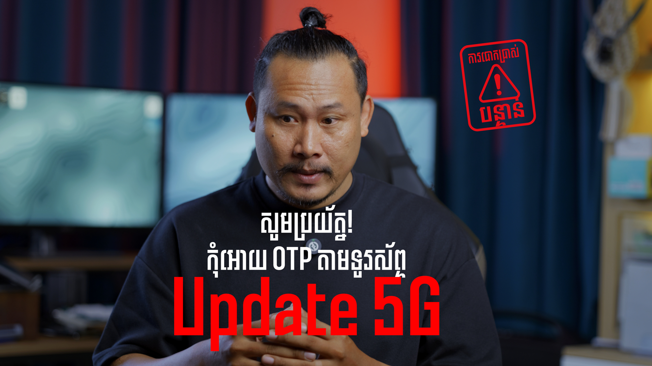 ខ្ញុំសម្រេចចិត្តធ្វើវីដេអូព្រមានអំពីបោកប្រាស់ “Update 5G” ហនិភ័យដោយសារ “OTP”